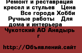 Ремонт и реставрация кресел и стульев › Цена ­ 250 - Все города Хобби. Ручные работы » Для дома и интерьера   . Чукотский АО,Анадырь г.